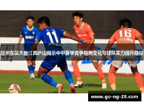 苏州东吴大胜江西庐山揭示中甲赛季竞争格局变化与球队实力提升路径
