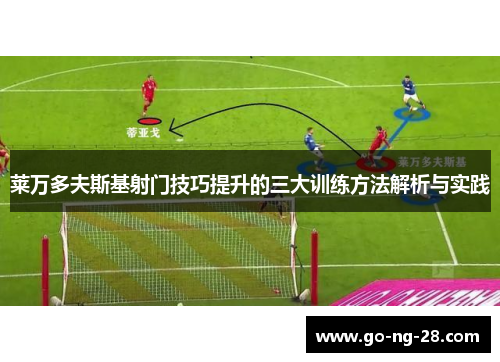 莱万多夫斯基射门技巧提升的三大训练方法解析与实践