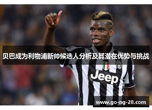 贝巴成为利物浦新帅候选人分析及其潜在优势与挑战