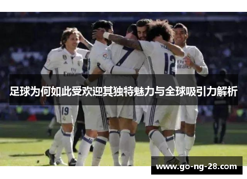 足球为何如此受欢迎其独特魅力与全球吸引力解析