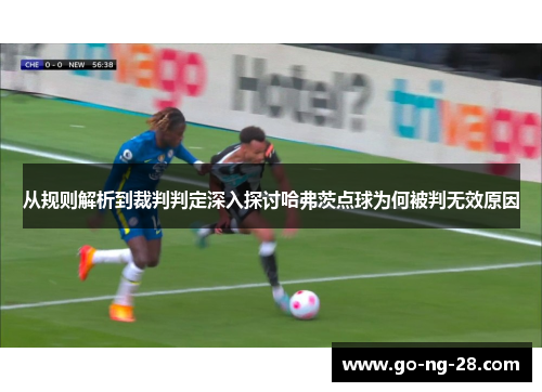 从规则解析到裁判判定深入探讨哈弗茨点球为何被判无效原因 从规则解析到裁判判定深入探讨哈弗茨点球为何被判无效原因