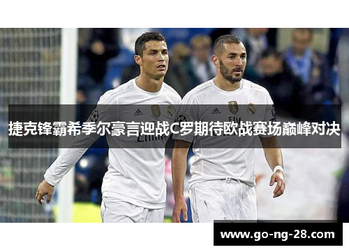 捷克锋霸希季尔豪言迎战C罗期待欧战赛场巅峰对决
