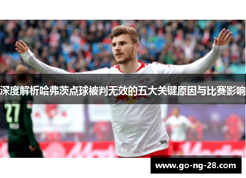 深度解析哈弗茨点球被判无效的五大关键原因与比赛影响