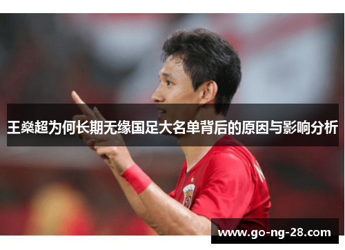 王燊超为何长期无缘国足大名单背后的原因与影响分析