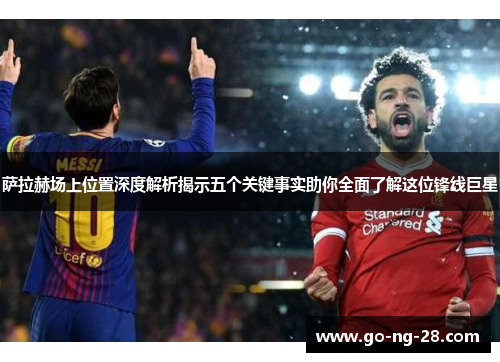 萨拉赫场上位置深度解析揭示五个关键事实助你全面了解这位锋线巨星