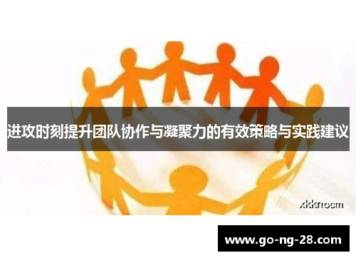 进攻时刻提升团队协作与凝聚力的有效策略与实践建议