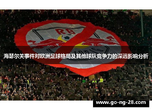 海瑟尔关事件对欧洲足球格局及其他球队竞争力的深远影响分析