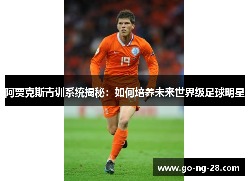 阿贾克斯青训系统揭秘：如何培养未来世界级足球明星