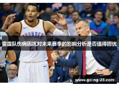 雷霆队伤病困扰对未来赛季的影响分析是否值得担忧