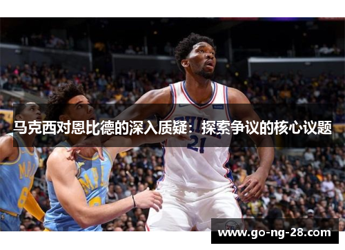 马克西对恩比德的深入质疑：探索争议的核心议题