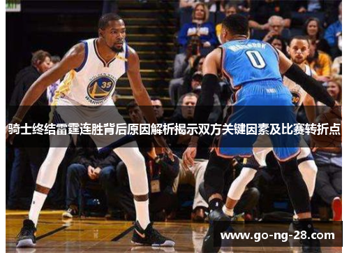 骑士终结雷霆连胜背后原因解析揭示双方关键因素及比赛转折点 骑士终结雷霆连胜背后原因解析揭示双方关键因素及比赛转折点