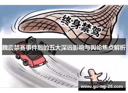 魏震禁赛事件后的五大深远影响与舆论焦点解析
