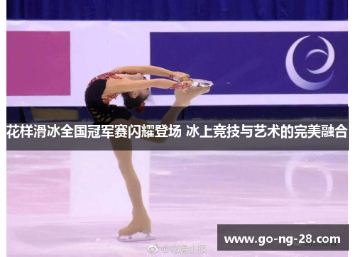 花样滑冰全国冠军赛闪耀登场 冰上竞技与艺术的完美融合