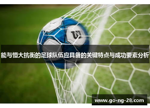 能与恒大抗衡的足球队伍应具备的关键特点与成功要素分析