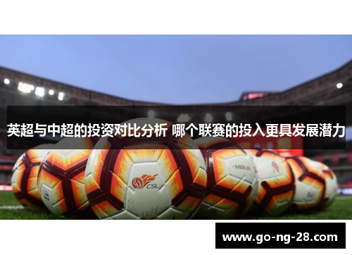 英超与中超的投资对比分析 哪个联赛的投入更具发展潜力 英超与中超的投资对比分析 哪个联赛的投入更具发展潜力