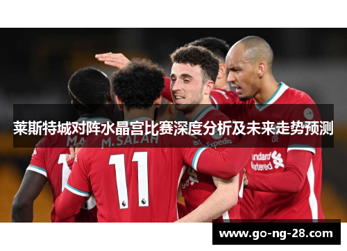 莱斯特城对阵水晶宫比赛深度分析及未来走势预测