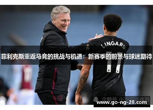 菲利克斯重返马竞的挑战与机遇：新赛季的前景与球迷期待