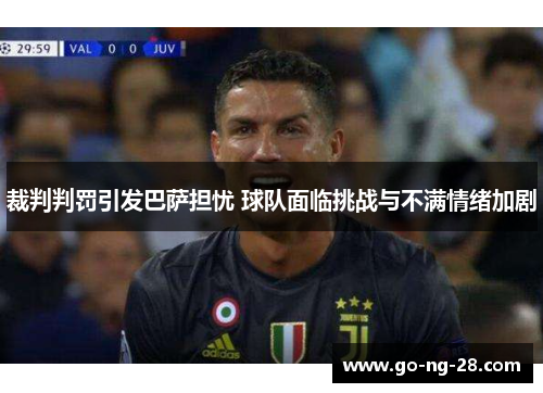 裁判判罚引发巴萨担忧 球队面临挑战与不满情绪加剧