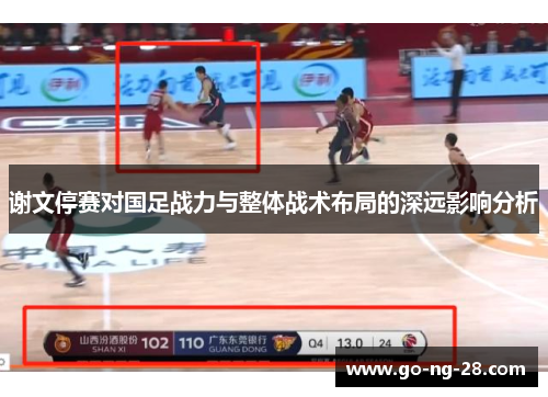 谢文停赛对国足战力与整体战术布局的深远影响分析