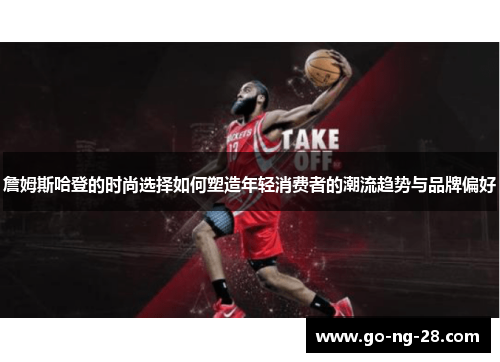 詹姆斯哈登的时尚选择如何塑造年轻消费者的潮流趋势与品牌偏好 詹姆斯哈登的时尚选择如何塑造年轻消费者的潮流趋势与品牌偏好