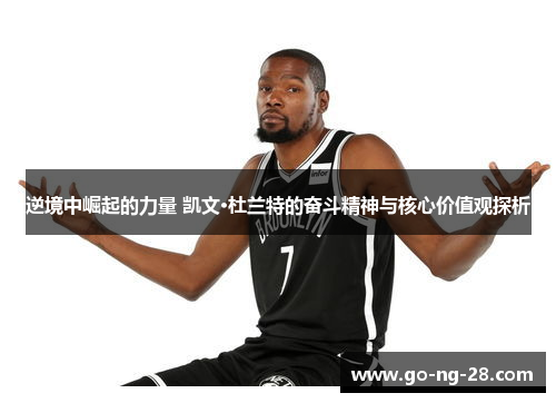 逆境中崛起的力量 凯文·杜兰特的奋斗精神与核心价值观探析