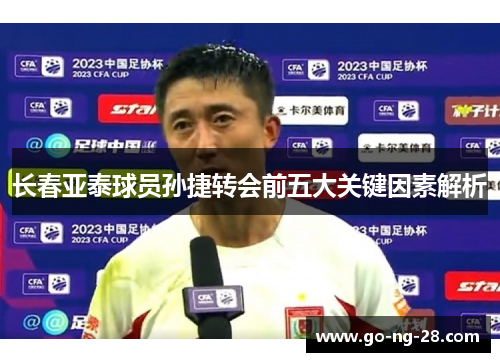 长春亚泰球员孙捷转会前五大关键因素解析