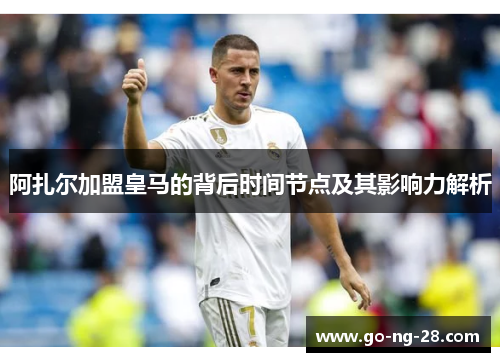 阿扎尔加盟皇马的背后时间节点及其影响力解析