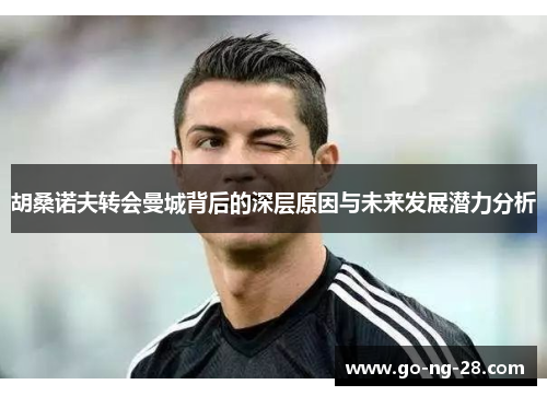 胡桑诺夫转会曼城背后的深层原因与未来发展潜力分析