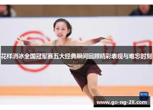 花样滑冰全国冠军赛五大经典瞬间回顾精彩表现与难忘时刻