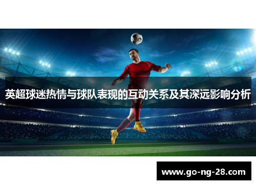 英超球迷热情与球队表现的互动关系及其深远影响分析