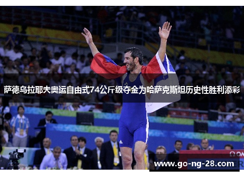 萨德乌拉耶夫奥运自由式74公斤级夺金为哈萨克斯坦历史性胜利添彩