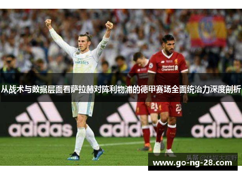 从战术与数据层面看萨拉赫对阵利物浦的德甲赛场全面统治力深度剖析