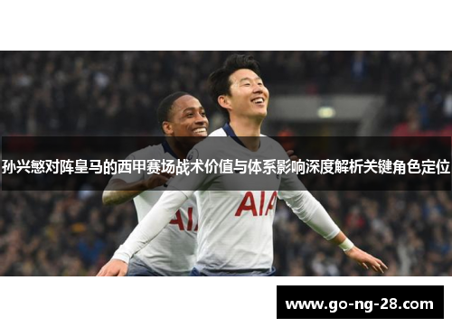 孙兴慜对阵皇马的西甲赛场战术价值与体系影响深度解析关键角色定位 孙兴慜对阵皇马的西甲赛场战术价值与体系影响深度解析关键角色定位