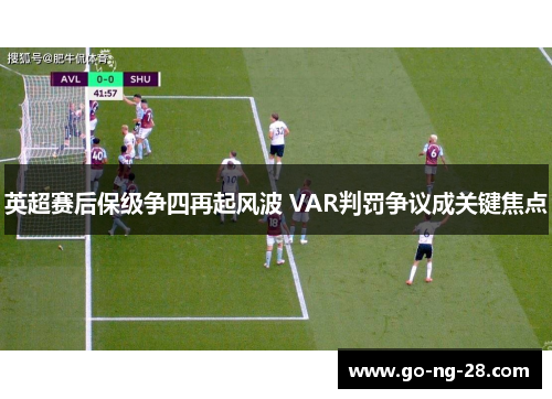 英超赛后保级争四再起风波 VAR判罚争议成关键焦点