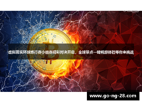 虚拟现实环球旅行赛小组赛精彩对决开启，全球景点一键畅游体验等你来挑战