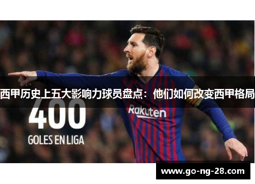 西甲历史上五大影响力球员盘点：他们如何改变西甲格局