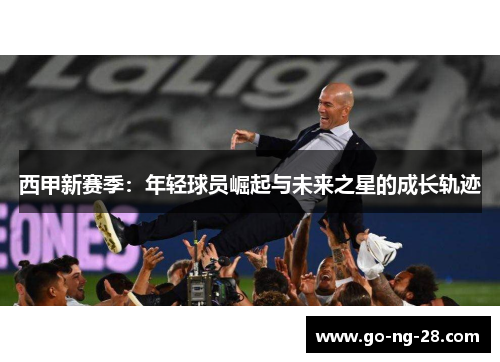 西甲新赛季：年轻球员崛起与未来之星的成长轨迹