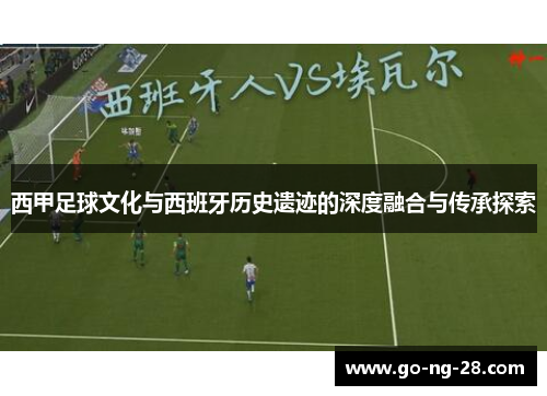 西甲足球文化与西班牙历史遗迹的深度融合与传承探索