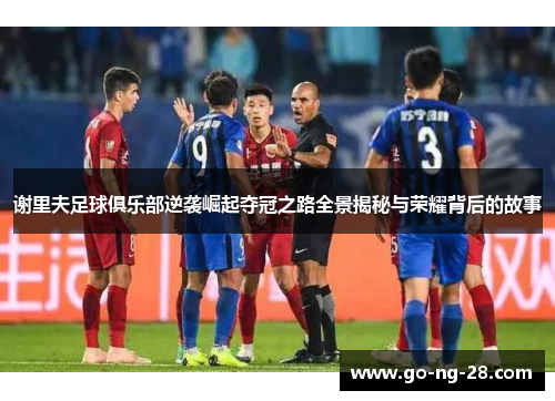 谢里夫足球俱乐部逆袭崛起夺冠之路全景揭秘与荣耀背后的故事