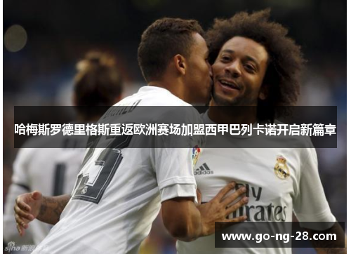 哈梅斯罗德里格斯重返欧洲赛场加盟西甲巴列卡诺开启新篇章