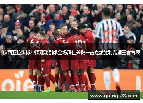 穆西亚拉头球冲顶建功引爆全场拜仁关键一击点燃胜利希望王者气质