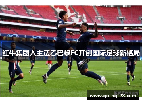 红牛集团入主法乙巴黎FC开创国际足球新格局