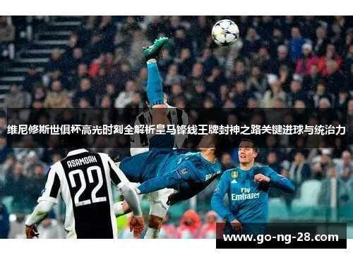 维尼修斯世俱杯高光时刻全解析皇马锋线王牌封神之路关键进球与统治力