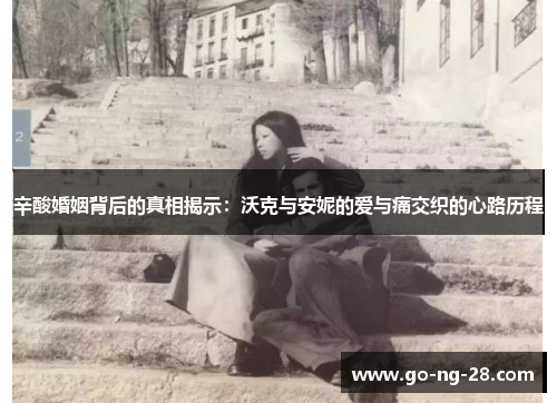 辛酸婚姻背后的真相揭示：沃克与安妮的爱与痛交织的心路历程