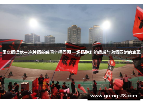 重庆铜梁龙三连胜精彩瞬间全程回顾 一场场胜利的背后与激情四射的表现