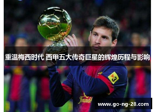 重温梅西时代 西甲五大传奇巨星的辉煌历程与影响