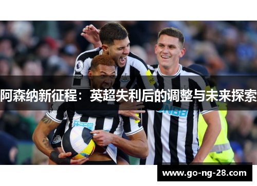 阿森纳新征程：英超失利后的调整与未来探索