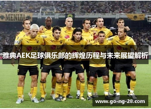 雅典AEK足球俱乐部的辉煌历程与未来展望解析
