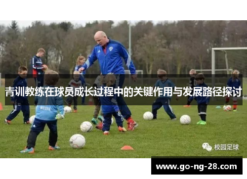 青训教练在球员成长过程中的关键作用与发展路径探讨