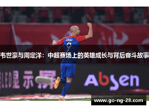 韦世豪与周定洋：中超赛场上的英雄成长与背后奋斗故事
